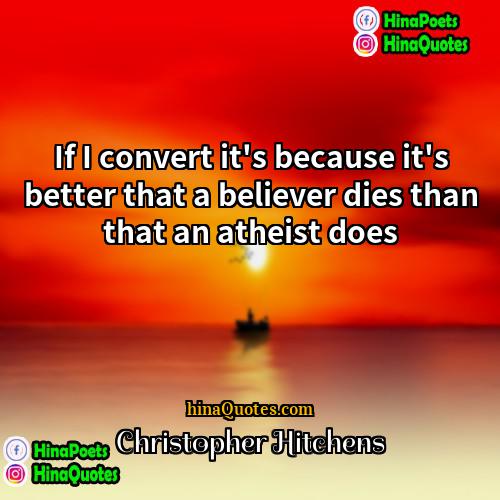 Christopher Hitchens Quotes | If I convert it's because it's better